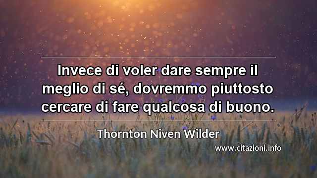 “Invece di voler dare sempre il meglio di sé, dovremmo piuttosto cercare di fare qualcosa di buono.”