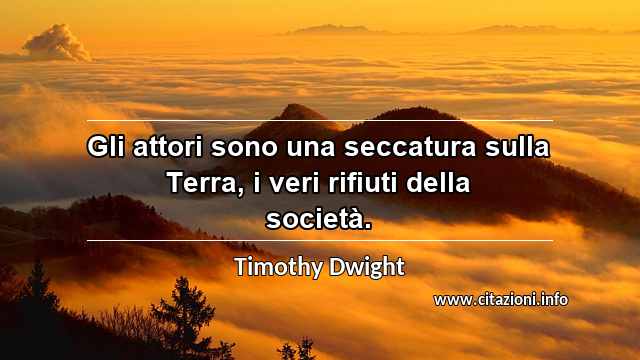 “Gli attori sono una seccatura sulla Terra, i veri rifiuti della società.”