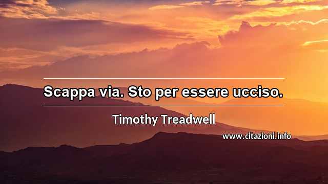 “Scappa via. Sto per essere ucciso.”