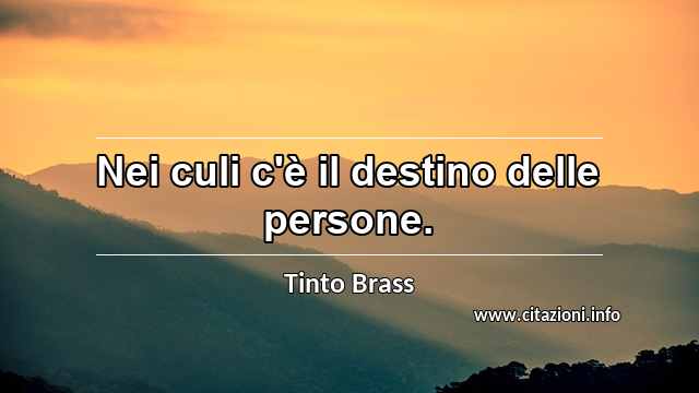 “Nei culi c'è il destino delle persone.”