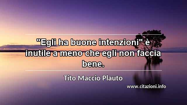 "Egli ha buone intenzioni" è inutile a meno che egli non faccia bene.