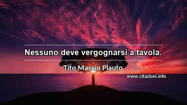 “Nessuno deve vergognarsi a tavola.”