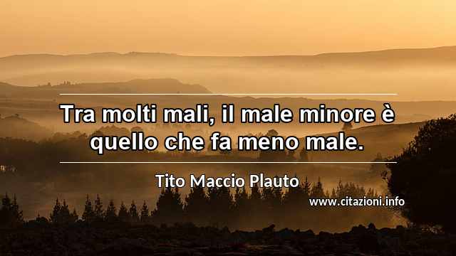 “Tra molti mali, il male minore è quello che fa meno male.”