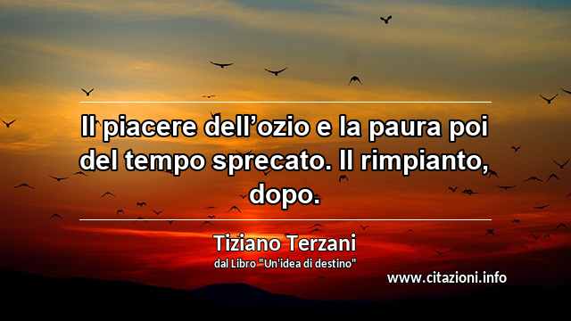 “Il piacere dell’ozio e la paura poi del tempo sprecato. Il rimpianto, dopo.”