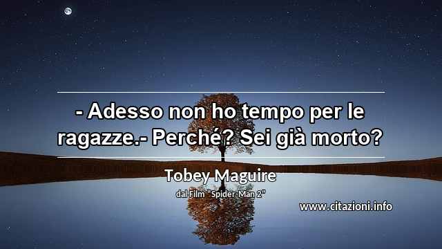“- Adesso non ho tempo per le ragazze.- Perché? Sei già morto?”