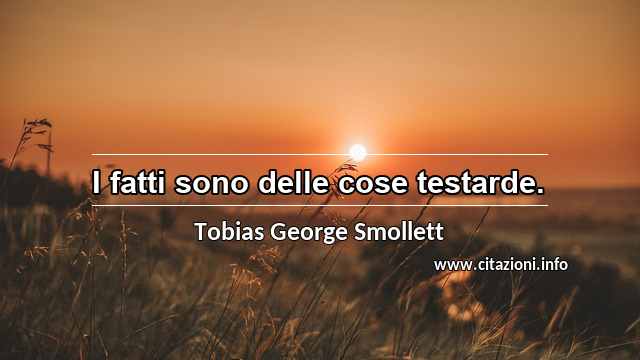 “I fatti sono delle cose testarde.”