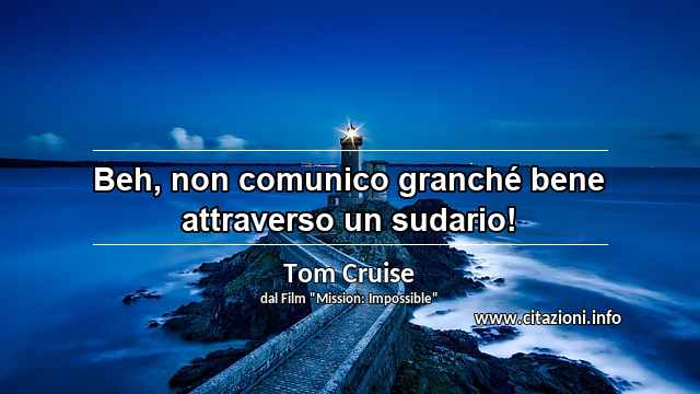 “Beh, non comunico granché bene attraverso un sudario!”