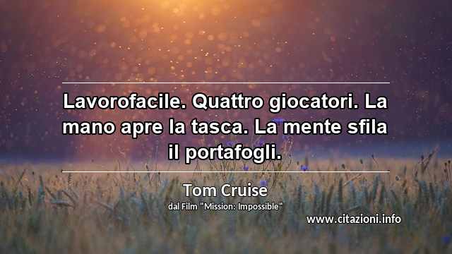 “Lavorofacile. Quattro giocatori. La mano apre la tasca. La mente sfila il portafogli.”