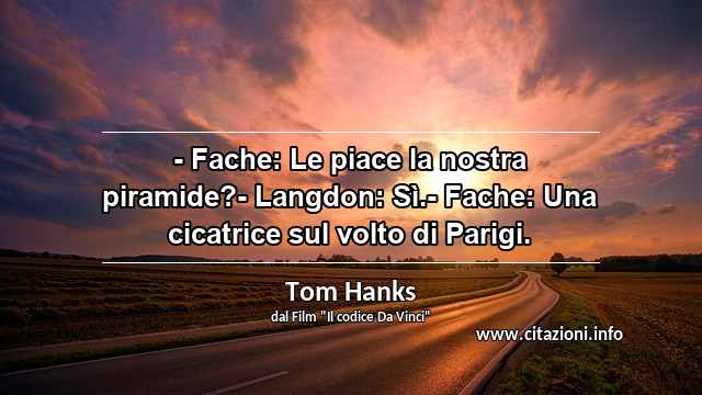 “- Fache: Le piace la nostra piramide?- Langdon: Sì.- Fache: Una cicatrice sul volto di Parigi.”
