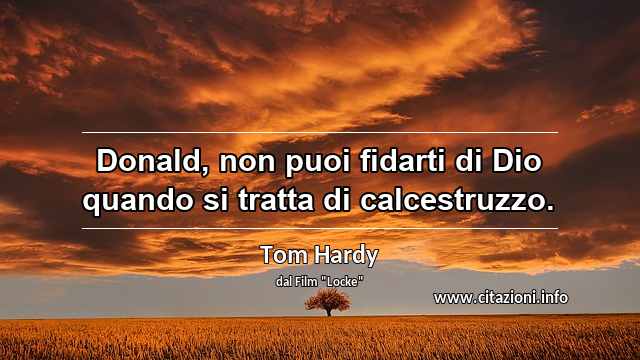 “Donald, non puoi fidarti di Dio quando si tratta di calcestruzzo.”