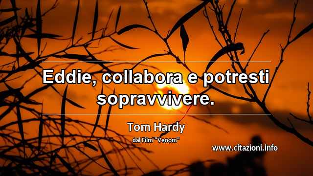 “Eddie, collabora e potresti sopravvivere.”