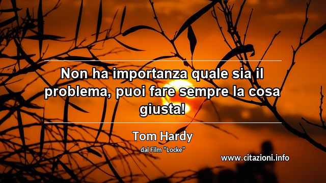 “Non ha importanza quale sia il problema, puoi fare sempre la cosa giusta!”