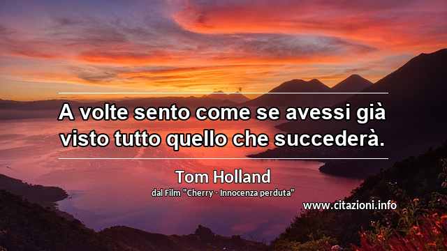 “A volte sento come se avessi già visto tutto quello che succederà.”