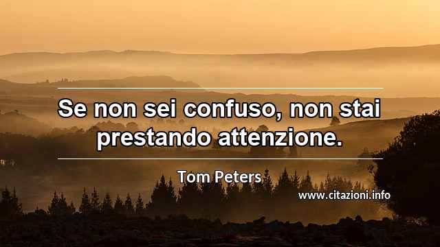 “Se non sei confuso, non stai prestando attenzione.”