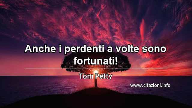 “Anche i perdenti a volte sono fortunati!”
