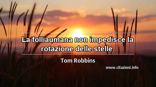 “La folliaumana non impedisce la rotazione delle stelle.”