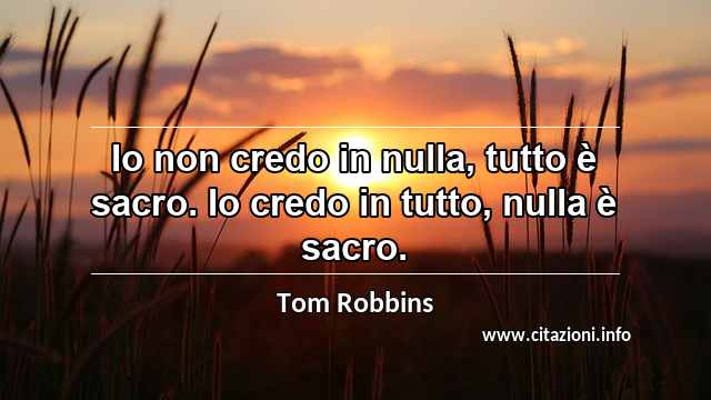 “Io non credo in nulla, tutto è sacro. Io credo in tutto, nulla è sacro.”