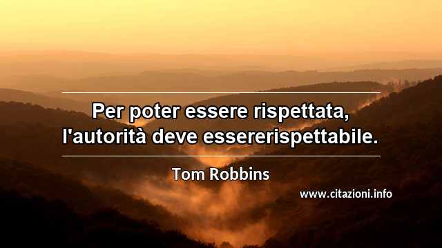 “Per poter essere rispettata, l'autorità deve essererispettabile.”