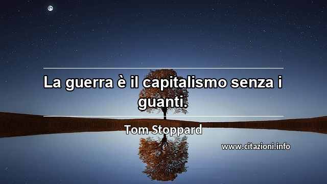 “La guerra è il capitalismo senza i guanti.”