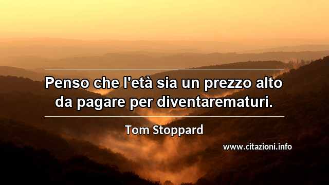 “Penso che l'età sia un prezzo alto da pagare per diventarematuri.”