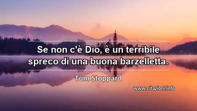 “Se non c'è Dio, è un terribile spreco di una buona barzelletta.”