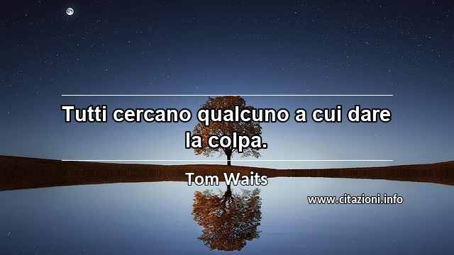 “Tutti cercano qualcuno a cui dare la colpa.”