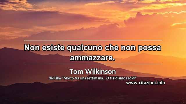 “Non esiste qualcuno che non possa ammazzare.”
