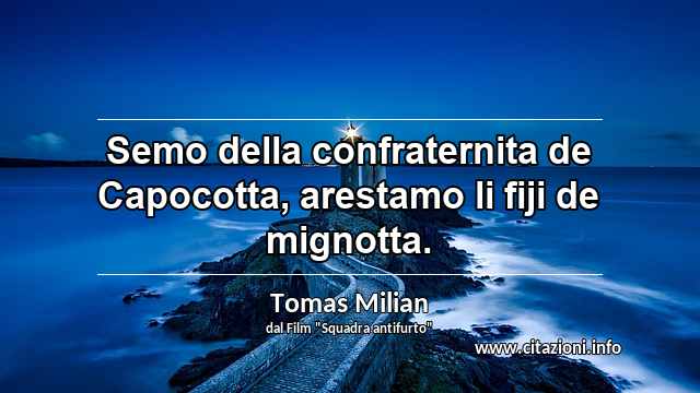 “Semo della confraternita de Capocotta, arestamo li fiji de mignotta.”