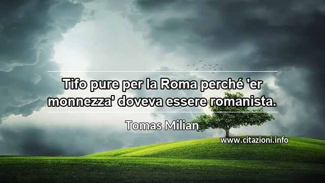 “Tifo pure per la Roma perché 'er monnezza' doveva essere romanista.”