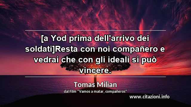 “[a Yod prima dell'arrivo dei soldati]Resta con noi compañero e vedrai che con gli ideali si può vincere.”