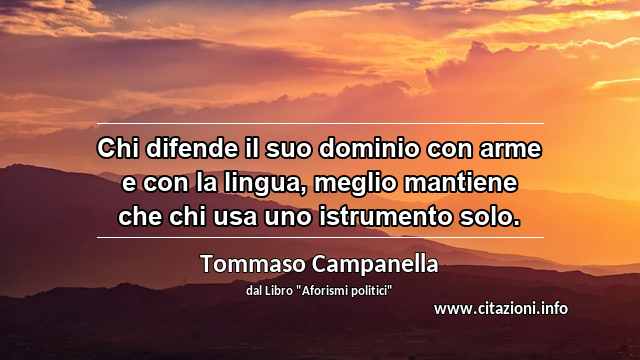“Chi difende il suo dominio con arme e con la lingua, meglio mantiene che chi usa uno istrumento solo.”