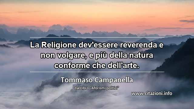“La Religione dev'essere reverenda e non volgare, e più della natura conforme che dell'arte.”