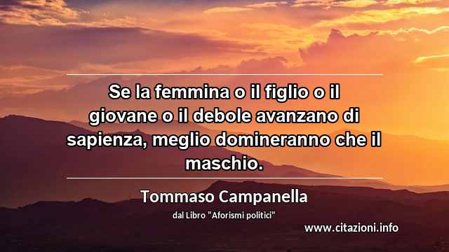“Se la femmina o il figlio o il giovane o il debole avanzano di sapienza, meglio domineranno che il maschio.”