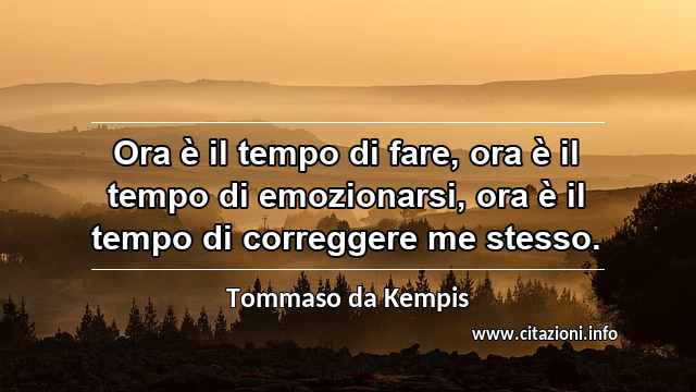 “Ora è il tempo di fare, ora è il tempo di emozionarsi, ora è il tempo di correggere me stesso.”