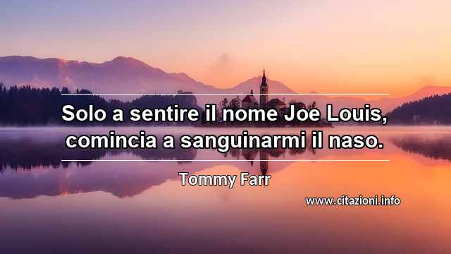 “Solo a sentire il nome Joe Louis, comincia a sanguinarmi il naso.”