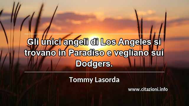 “Gli unici angeli di Los Angeles si trovano in Paradiso e vegliano sui Dodgers.”