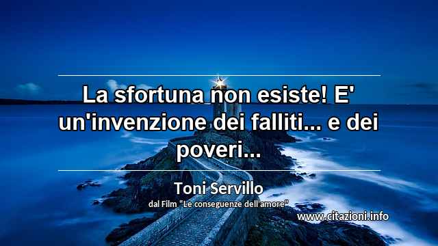 “La sfortuna non esiste! E' un'invenzione dei falliti... e dei poveri...”