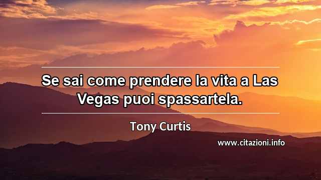 “Se sai come prendere la vita a Las Vegas puoi spassartela.”