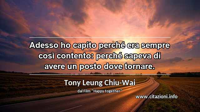 “Adesso ho capito perché era sempre così contento: perché sapeva di avere un posto dove tornare.”