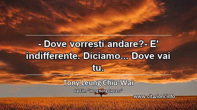 “- Dove vorresti andare?- E' indifferente. Diciamo... Dove vai tu.”