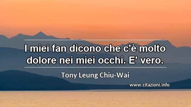 “I miei fan dicono che c'è molto dolore nei miei occhi. E' vero.”