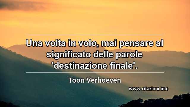 “Una volta in volo, mai pensare al significato delle parole 'destinazione finale'.”