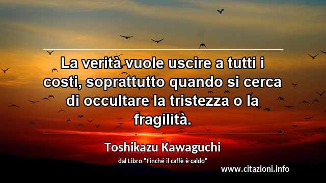 “La verità vuole uscire a tutti i costi, soprattutto quando si cerca di occultare la tristezza o la fragilità.”