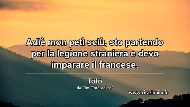 “Adiè mon petì sciù, sto partendo per la legione straniera e devo imparare il francese.”