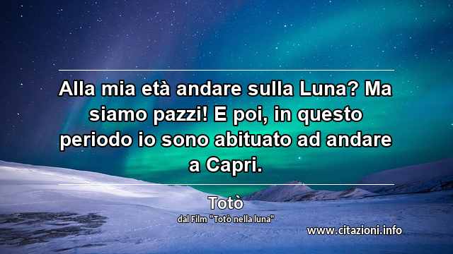“Alla mia età andare sulla Luna? Ma siamo pazzi! E poi, in questo periodo io sono abituato ad andare a Capri.”
