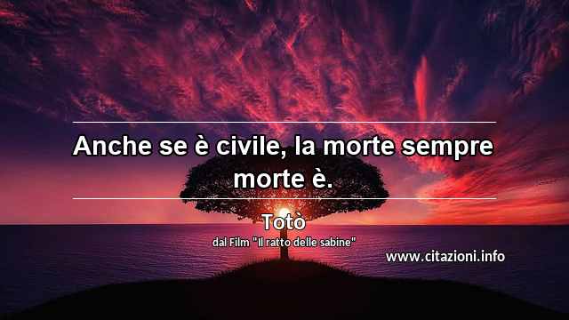 “Anche se è civile, la morte sempre morte è.”