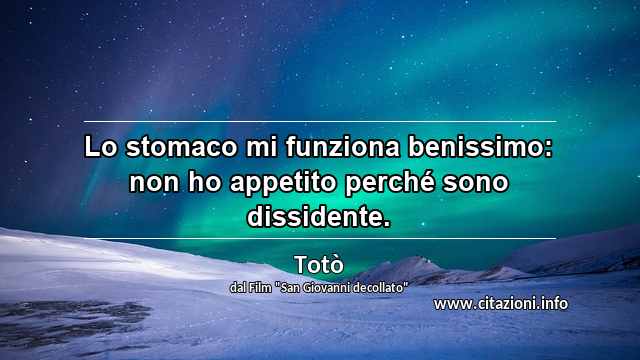 “Lo stomaco mi funziona benissimo: non ho appetito perché sono dissidente.”