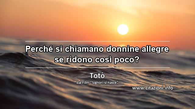 “Perché si chiamano donnine allegre se ridono così poco?”