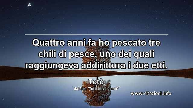“Quattro anni fa ho pescato tre chili di pesce, uno dei quali raggiungeva addirittura i due etti.”