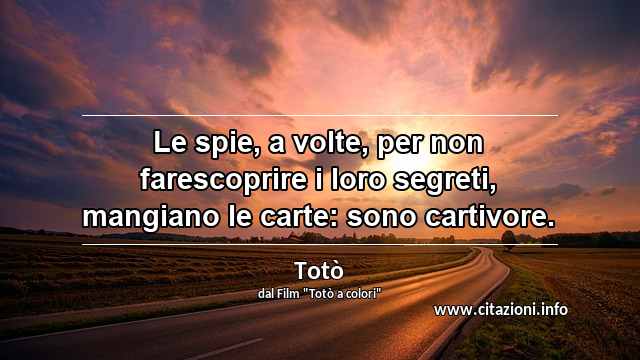 “Le spie, a volte, per non farescoprire i loro segreti, mangiano le carte: sono cartivore. ”